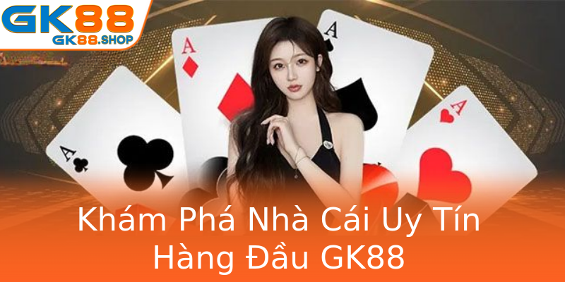 Khám Phá Nhà Cái Uy Tín Hàng Đầu GK88 Khám Phá Nhà Cái Uy Tín Hàng Đầu GK88