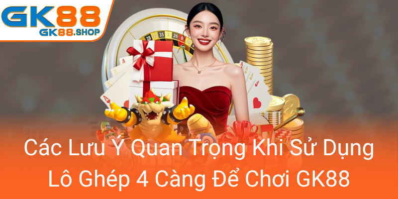 Khám Phá Thị Trường Lô Ghép 4 Càng - Sự Lựa Chọn Hàng Đầu Cho Người Chơi GK88 3 Cac Luu Y Quan Trong Khi Su Dung Lo Ghep 4 Cang De Choi Gk880