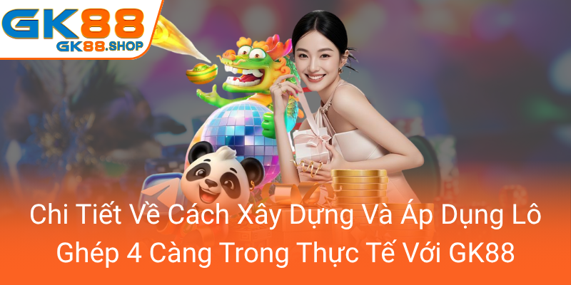 Khám Phá Thị Trường Lô Ghép 4 Càng - Sự Lựa Chọn Hàng Đầu Cho Người Chơi GK88 2 Chi Tiet Ve Cach Xay Dung Va Ap Dung Lo Ghep 4 Cang Trong Thuc Te Voi Gk880