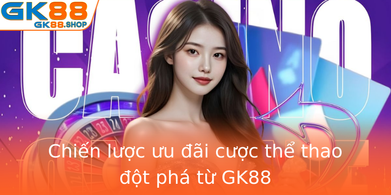 Chiến lược ưu đãi cược thể thao đột phá từ GK88 Chiến lược ưu đãi cược thể thao đột phá từ GK88
