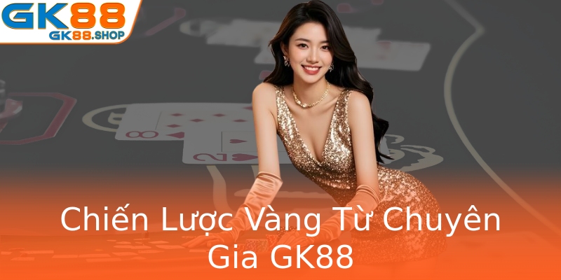 Chiến Lược Vàng Từ Chuyên Gia GK88 Chiến Lược Vàng Từ Chuyên Gia GK88