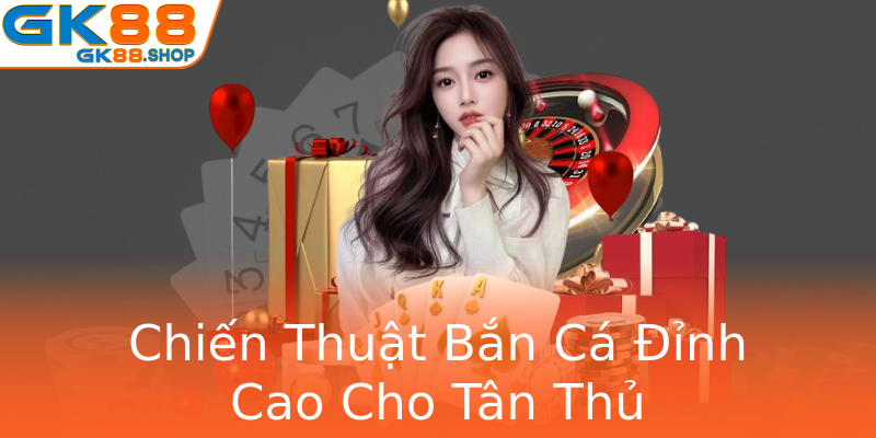 Chiến Thuật Bắn Cá Đỉnh Cao Cho Tân Thủ Chiến Thuật Bắn Cá Đỉnh Cao Cho Tân Thủ
