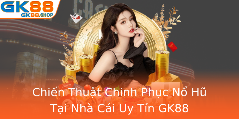 Chiến Thuật Chinh Phục Nổ Hũ Tại Nhà Cái Uy Tín GK88 Chiến Thuật Chinh Phục Nổ Hũ Tại Nhà Cái Uy Tín GK88