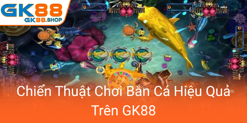 Khám Phá Thế Giới Bắn Cá GK88 - Sân Chơi Giải Trí Hấp Dẫn Đang Gây Sốt Hiện Nay 2 Chien Thuat Choi Ban Ca Hieu Qua Tren Gk880