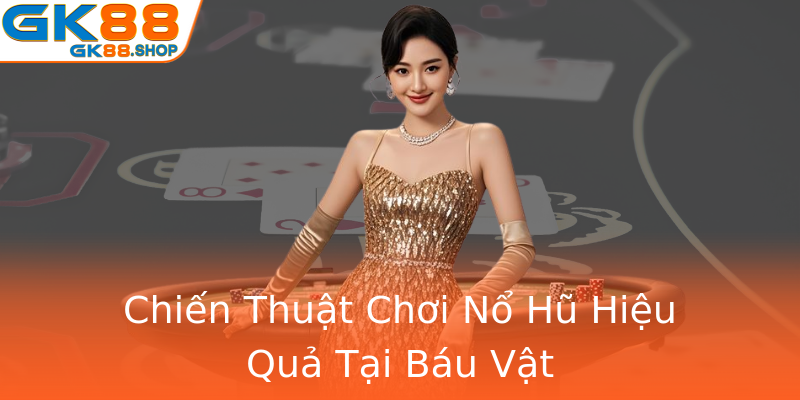 Chiến Thuật Chơi Nổ Hũ Hiệu Quả Tại Báu Vật