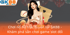 Choi No Hu Truc Tuyen Tai Gk88 Kham Pha San Choi Game Slot Oi Thuong Inh Cao
