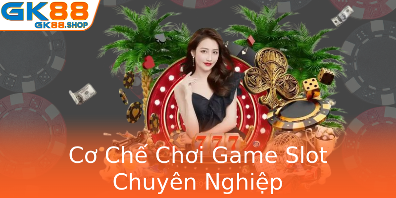 Cơ Chế Chơi Game Slot Chuyên Nghiệp
