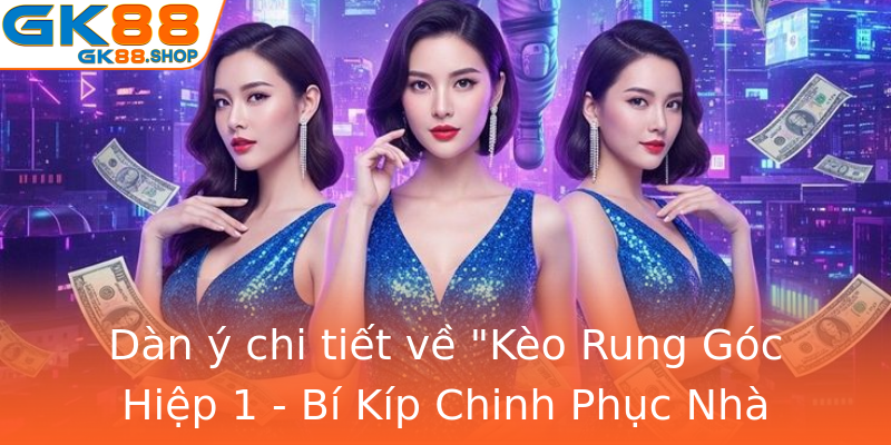 Kèo Rung Góc Hiệp 1 - Bí Kíp Chinh Phục Nhà Cái GK88 Hiệu Quả Nhất 1 dan y chi tiet ve keo rung goc hiep 1 bi kip chinh phuc nha cai gk88