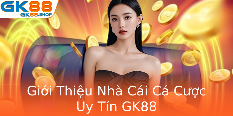 Giới Thiệu Nhà Cái Cá Cược Uy Tín GK88 Giới Thiệu Nhà Cái Cá Cược Uy Tín GK88