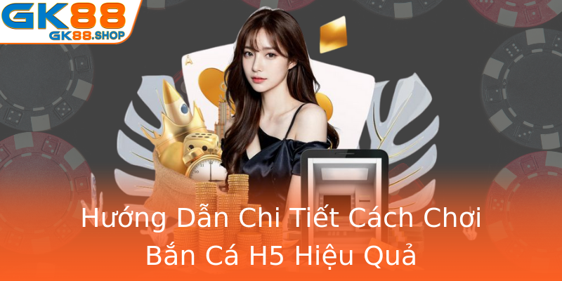 Hướng Dẫn Chi Tiết Cách Chơi Bắn Cá H5 Hiệu Quả Hướng Dẫn Chi Tiết Cách Chơi Bắn Cá H5 Hiệu Quả