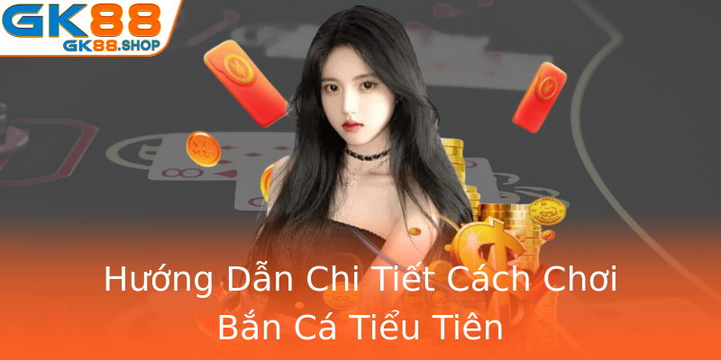 Hướng Dẫn Chi Tiết Cách Chơi Bắn Cá Tiểu Tiên Hướng Dẫn Chi Tiết Cách Chơi Bắn Cá Tiểu Tiên
