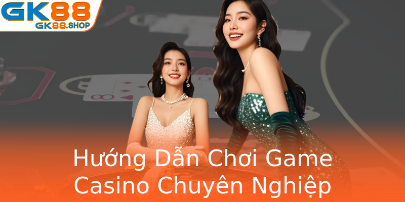 Hướng Dẫn Chơi Game Casino Chuyên Nghiệp Hướng Dẫn Chơi Game Casino Chuyên Nghiệp