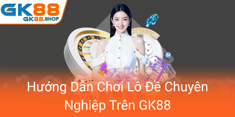 Khám Phá Chi Tiết Về Xổ Số GK88 – Nền Tảng Đánh Lô Độc Đáo Và Uy Tín Nhất Hiện Nay 2 Huong Dan Choi Lo De Chuyen Nghiep Tren Gk880