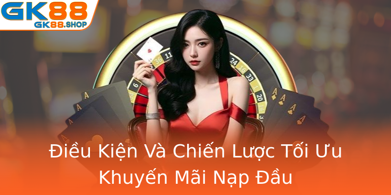 Điều Kiện Và Chiến Lược Tối Ưu Khuyến Mãi Nạp Đầu Điều Kiện Và Chiến Lược Tối Ưu Khuyến Mãi Nạp Đầu