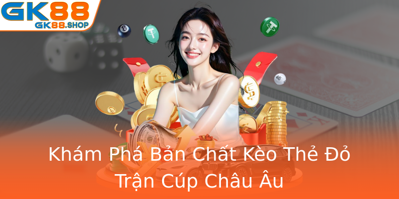 Khám Phá Bản Chất Kèo Thẻ Đỏ Trận Cúp Châu Âu