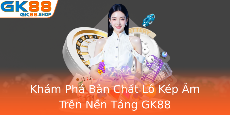 Khám Phá Bản Chất Lô Kép Âm Trên Nền Tảng GK88