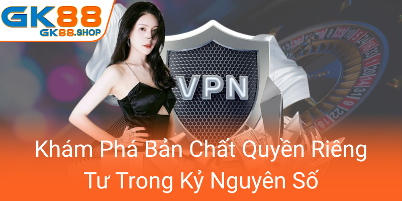 Quyền Riêng Tư Trong Kỷ Nguyên Số GK88 - Bảo Vệ Nhân Quyền Trong Môi Trường Công Nghệ 1 Kham Pha Ban Chat Quyen Rieng Tu Trong Ky Nguyen So0