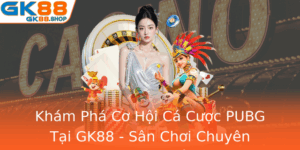 Kham Pha Co Hoi Ca Cuoc Pubg Tai Gk88 San Choi Chuyen Nghiep Va Uy Tin Nhat Nam 2025