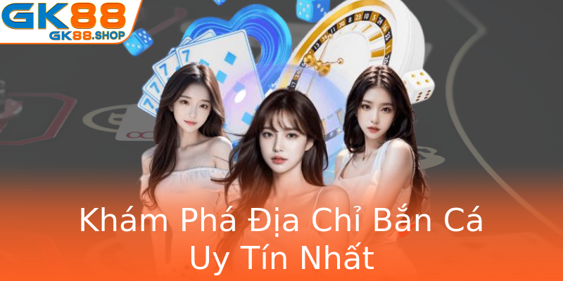 Khám Phá Địa Chỉ Bắn Cá Uy Tín Nhất Khám Phá Địa Chỉ Bắn Cá Uy Tín Nhất