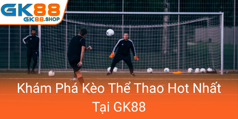 Thể Thao GK88 - Trải Nghiệm Cá Cược Thể Thao Đỉnh Cao Với Nền Tảng Chuyên Nghiệp 3 Kham Pha Keo The Thao Hot Nhat Tai Gk880
