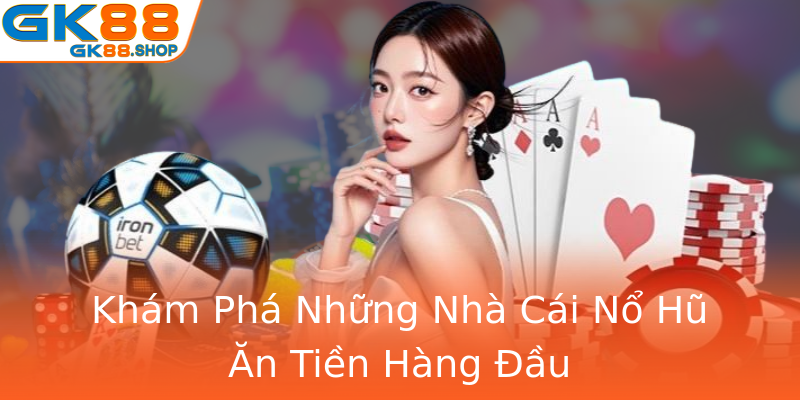 Khám Phá Những Nhà Cái Nổ Hũ Ăn Tiền Hàng Đầu Khám Phá Những Nhà Cái Nổ Hũ Ăn Tiền Hàng Đầu