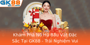 Kham Pha No Hu Bau Vat Ac Sac Tai Gk88 Trai Nghiem Vui Ve Va Co Hoi Thang Lon