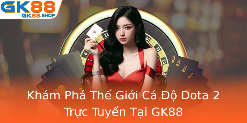 Khám Phá Thế Giới Cá Độ Dota 2 Trực Tuyến Tại GK88 Khám Phá Thế Giới Cá Độ Dota 2 Trực Tuyến Tại GK88