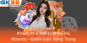 Kham Pha The Gioi No Hu Atlantis Iem En Vang Trong Giai Tri Thu Vi Cung Gk88