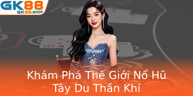 Khám Phá Thế Giới Nổ Hũ Tây Du Thần Khí Khám Phá Thế Giới Nổ Hũ Tây Du Thần Khí