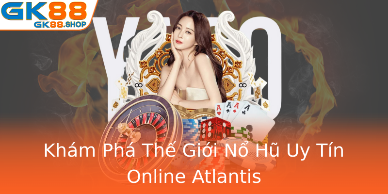 Khám Phá Thế Giới Nổ Hũ Uy Tín Online Atlantis