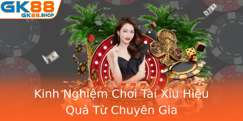 Kinh Nghiệm Chơi Tài Xỉu Hiệu Quả Từ Chuyên Gia