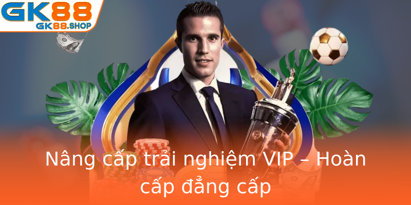 Nâng cấp trải nghiệm VIP – Hoàn cấp đẳng cấp Nâng cấp trải nghiệm VIP – Hoàn cấp đẳng cấp