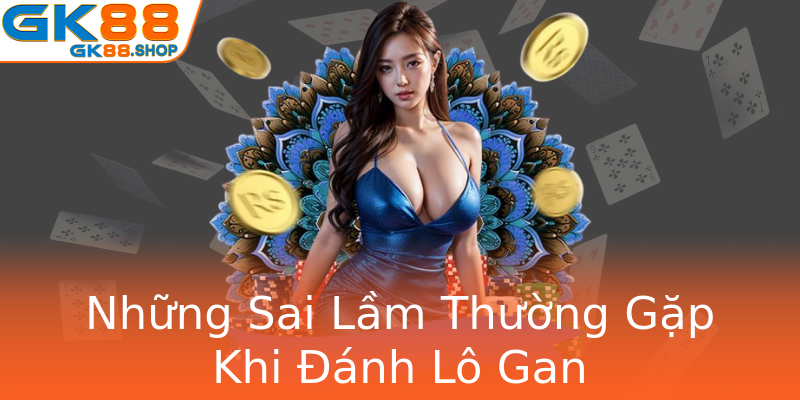 Những Sai Lầm Thường Gặp Khi Đánh Lô Gan Những Sai Lầm Thường Gặp Khi Đánh Lô Gan