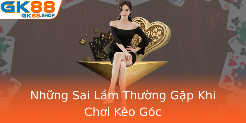 Những Sai Lầm Thường Gặp Khi Chơi Kèo Góc Những Sai Lầm Thường Gặp Khi Chơi Kèo Góc