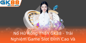 No Hu Rong Than Gk88 Trai Nghiem Game Slot Inh Cao Va Co Hoi Thang Lon 4