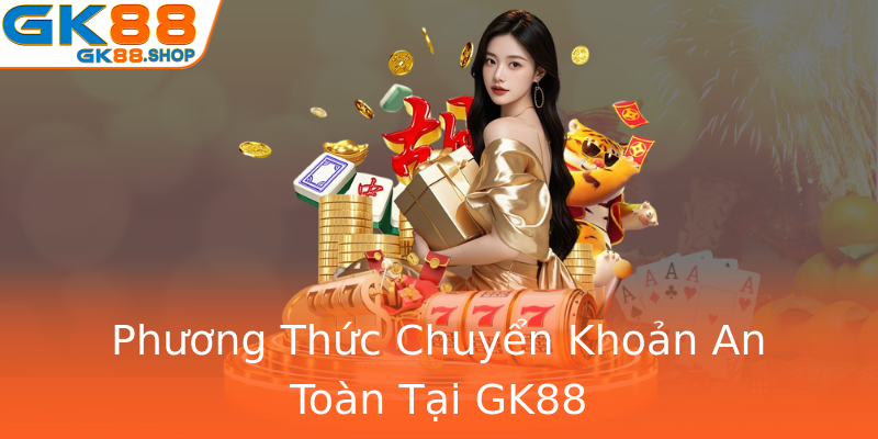 Phương Thức Chuyển Khoản An Toàn Tại GK88 Phương Thức Chuyển Khoản An Toàn Tại GK88