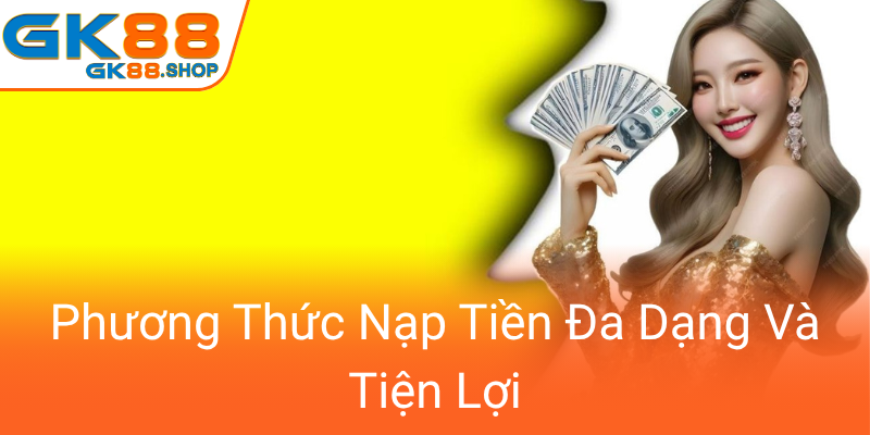 Phương Thức Thanh Toán An Toàn - Đột Phá Mới Tại GK88 Cho Người Dùng Tiện Lợi 2 Phuong Thuc Nap Tien Da Dang Va Tien Loi0