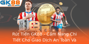 Rut Tien Gk88 Cam Nang Chi Tiet Cho Giao Dich An Toan Va Thuong Xuyen