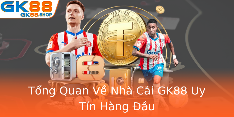 Tổng Quan Về Nhà Cái GK88 Uy Tín Hàng Đầu Tổng Quan Về Nhà Cái GK88 Uy Tín Hàng Đầu