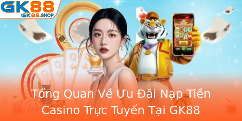 Tổng Quan Về Ưu Đãi Nạp Tiền Casino Trực Tuyến Tại GK88 Tổng Quan Về Ưu Đãi Nạp Tiền Casino Trực Tuyến Tại GK88