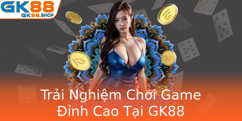 Trải Nghiệm Chơi Game Đỉnh Cao Tại GK88 Trải Nghiệm Chơi Game Đỉnh Cao Tại GK88