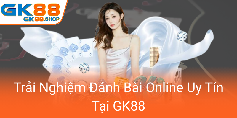 Trai Nghiem Danh Bai Online Uy Tin Tai Gk880