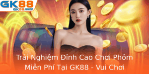 Trai Nghiem Inh Cao Choi Phom Mien Phi Tai Gk88 Vui Choi Khong Gioi Han